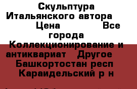 Скульптура Итальянского автора Giuliany › Цена ­ 20 000 - Все города Коллекционирование и антиквариат » Другое   . Башкортостан респ.,Караидельский р-н